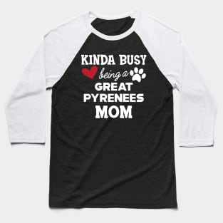 Great Pyrenees - Kinda busy being a great pyreness mom Baseball T-Shirt